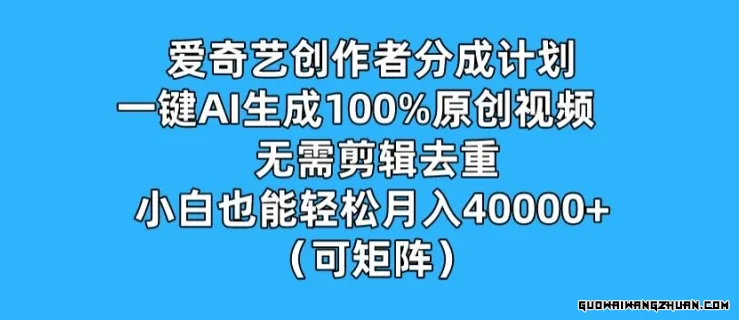 爱奇艺创作者分成计划，一键AI生成100%原创视频，无需剪辑、去重，小白也能轻松月入1w (可矩阵)