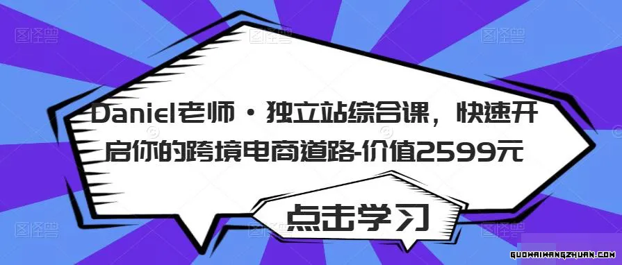 Daniel老师·独立站综合课，快速开启你的跨境电商道路 – 价值2599元