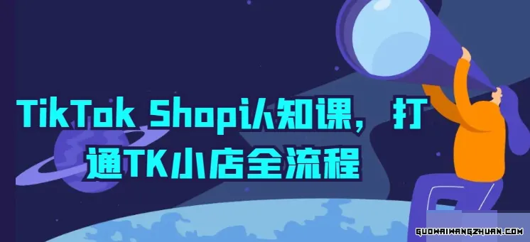 TIKTOK SHOP认知课，打通TK小店全流程