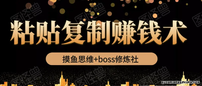 摸鱼思维+BOSS修炼社·粘贴复制赚钱术，我靠粘贴复制又赚了3万多，月入20万的项目