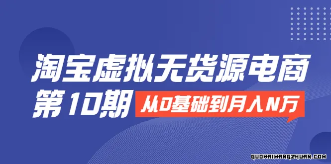 淘宝虚拟无货源电商第10期：从0基础到月入N万，全程实操，可批量操作