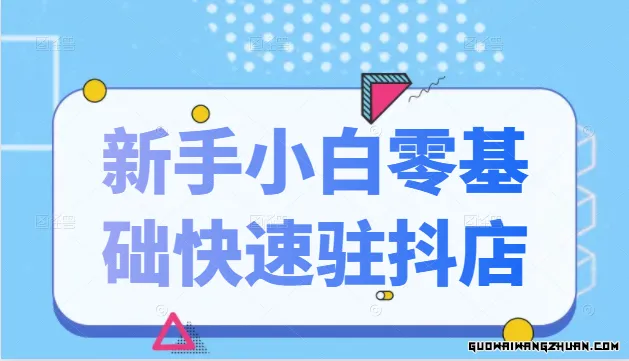 抖音小店新手小白零基础快速入驻抖店100%开通（全套11节课程）