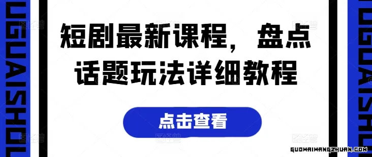 短剧全新课程，盘点话题玩法详细教程