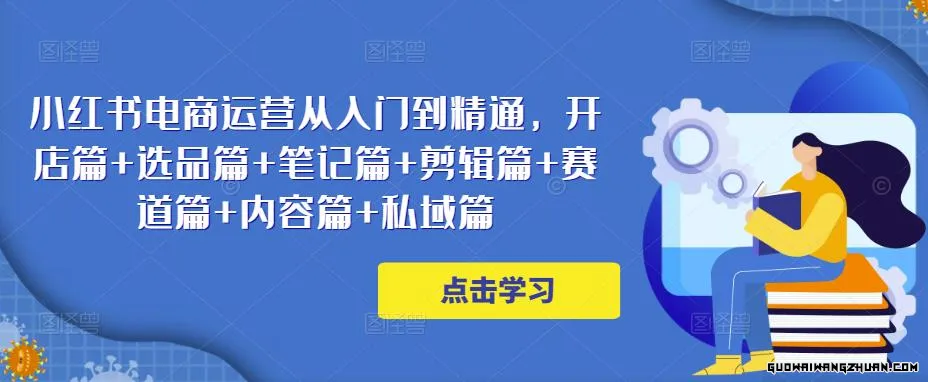 小红书电商运营从入门到精通，开店篇+选品篇+笔记篇+剪辑篇+赛道篇+内容篇+私域篇