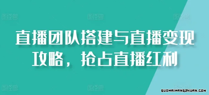 直播团队搭建与直播变现攻略，抢占直播红利