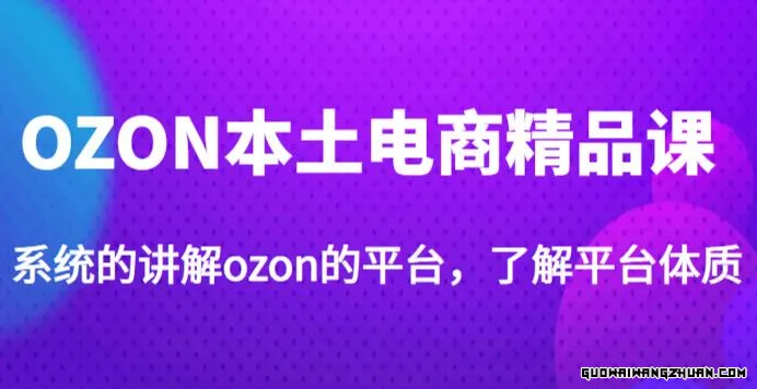 老迟·OZON本土电商精品课，系统的讲解OZON的平台，学完可独自运营OZON的店铺