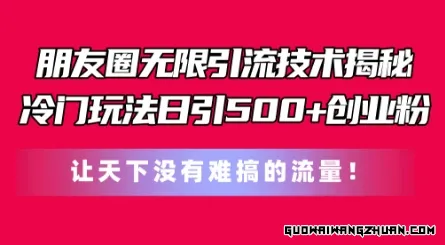 朋友圈无限引流技术，一个冷门玩法日引500+创业粉，让天下没有难搞的流量【揭秘】