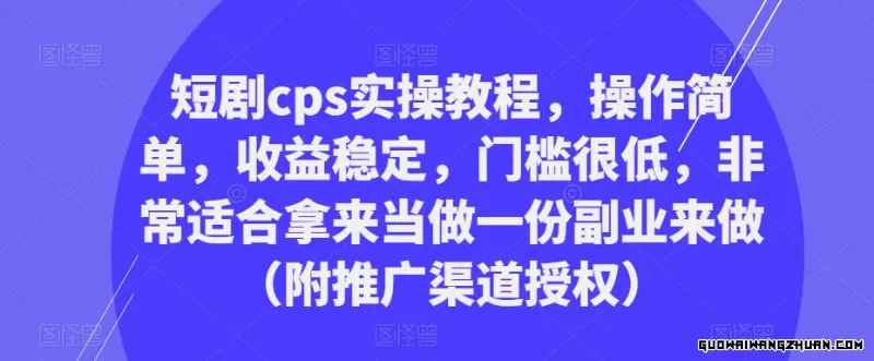 短剧CPS实操教程，操作简单，收益稳定，门槛很低，非常适合拿来当做一份副业来做（附推广渠道授权）