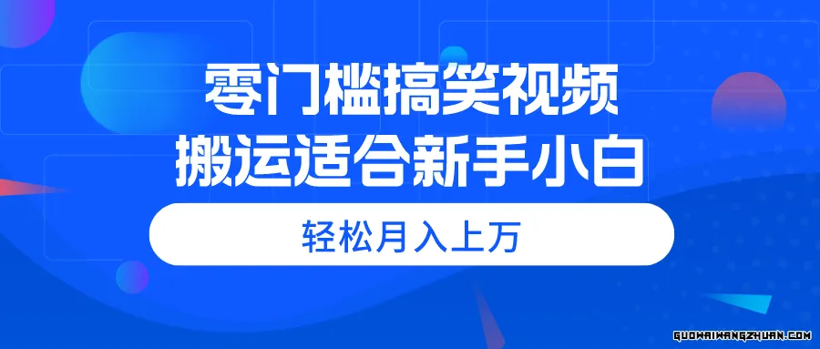 零门槛搞笑视频搬运，轻松月入上万，适合新手小白