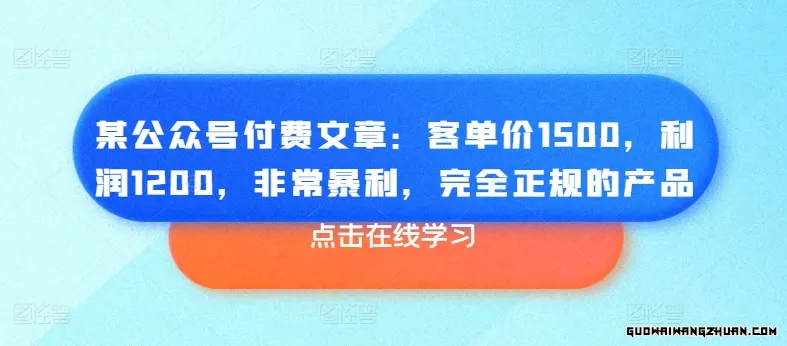 某公众号付费文章：客单价1500，利润1200，非常暴利，完全正规的产品