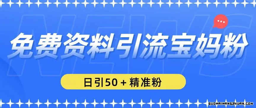 免费资料引流宝妈粉，日引50+精准粉【揭秘】