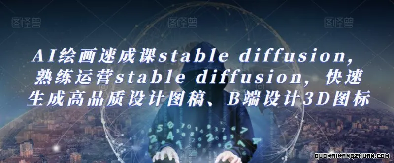 AI绘画速成课stable diffusion，​熟练运营stable diffusion，快速生成高品质设计图稿、B端设计3D图标