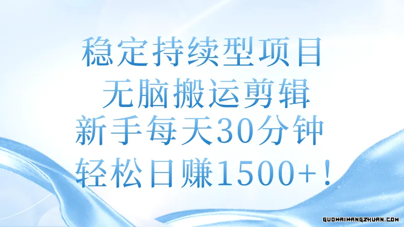 稳定持续型项目，无脑搬运剪辑，新手每天30分钟，轻松日赚1500+！