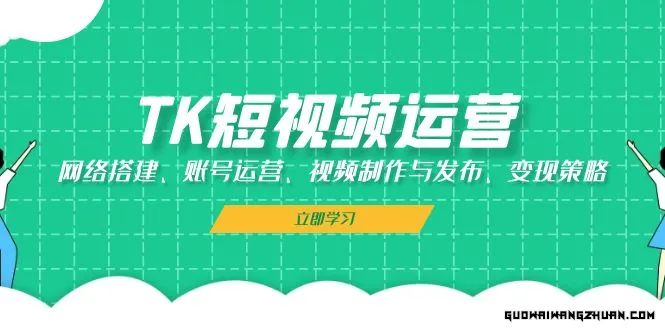 TK短视频运营：网络搭建、账号运营、视频制作与发布、变现策略