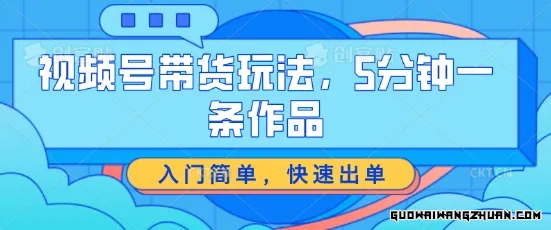 视频号带货玩法，5分钟一条作品，入门简单，快速出单【揭秘】