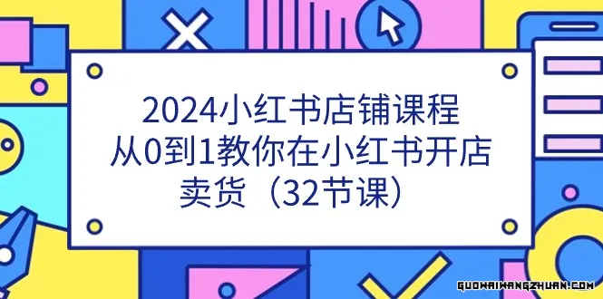 2024小红书店铺课程，从0到1教你在小红书开店卖货（32节课）