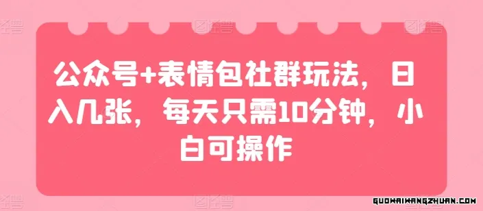 公众号+表情包社群玩法，日入几张，每天只需10分钟，小白可操作