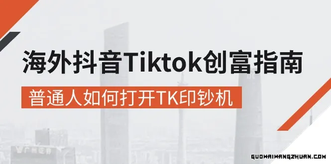 海外抖音-Tiktok 创富指南，普通人如何打开TK印钞机