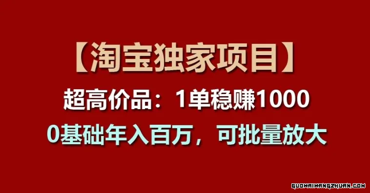 【淘宝独享项目】超高价品：1单稳赚1K多，0基础年入百W，可批量放大【揭秘】