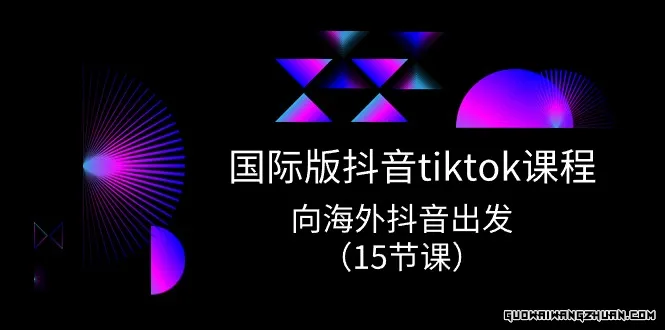 国际版抖音tiktok实战课程，向海外抖音出发（15节课）