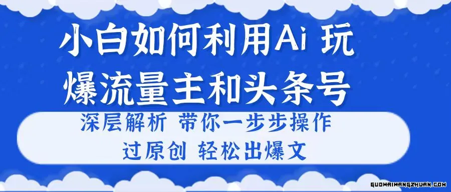 小白如何利用Ai，完爆流量主和头条号 深层解析，一步步操作，过原创出爆文