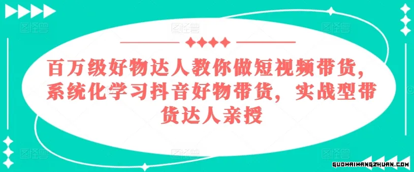 百万级好物达人教你做短视频带货，系统化学习抖音好物带货，实战型带货达人亲授