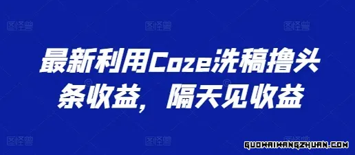 利用COZE洗稿撸头条收益，隔天见收益【揭秘】