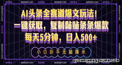 AI头条全赛道爆文玩法！一键获取，复制黏贴条条爆款，每天5分钟，日入500+