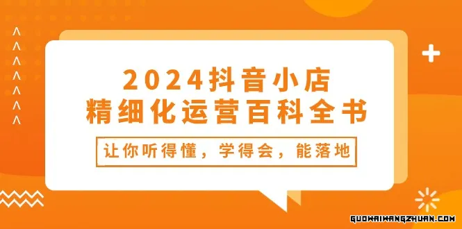 2024抖音小店精细化运营百科全书：让你听得懂，学得会，能落地（34节课）