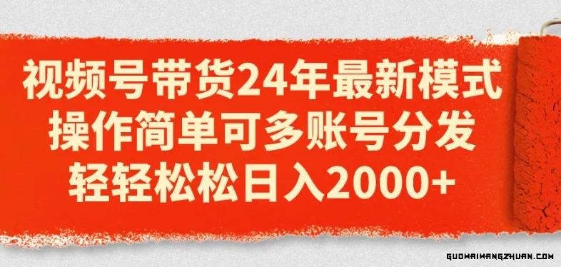 视频号带货24年全新模式，操作简单可多账号分发，轻轻松松日入2K【揭秘】