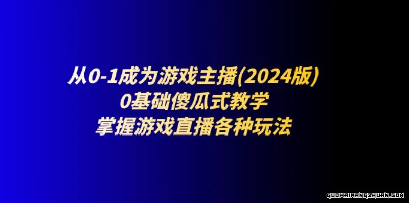 从0-1成为游戏主播(2024版)：0基础傻瓜式教学，掌握游戏直播各种玩法