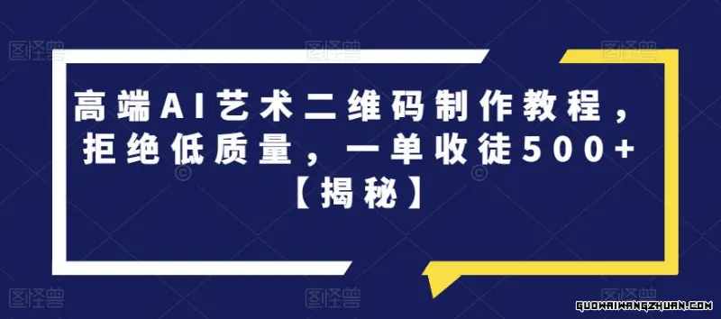 高端AI艺术二维码制作教程，拒绝低质量，一单收徒500+【揭秘】