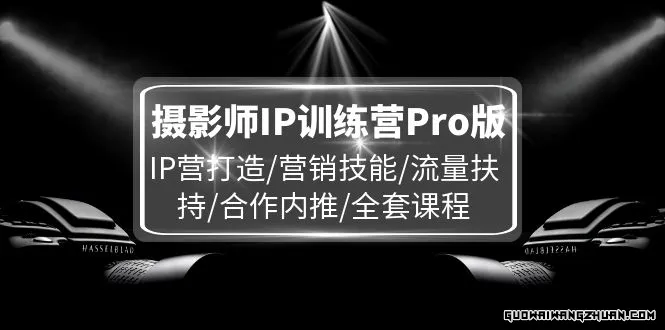 摄影师IP训练营Pro版，IP营打造/营销技能/流量扶持/合作内推/全套课程