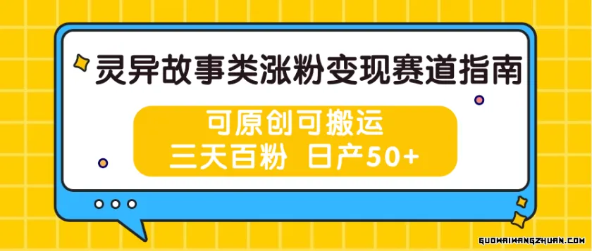 灵异故事类涨粉变现赛道指南，可原创可搬运，三天百粉 日产50+