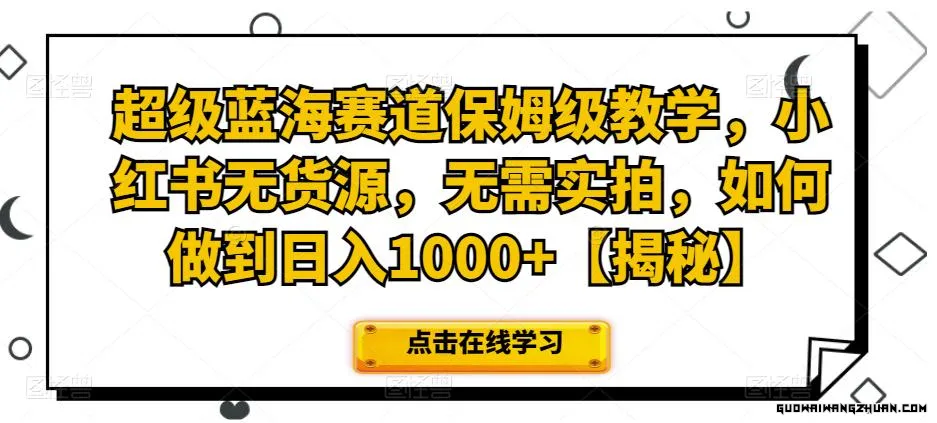 超级蓝海赛道保姆级教学，小红书无货源，无需实拍，如何做到日入1000+【揭秘】