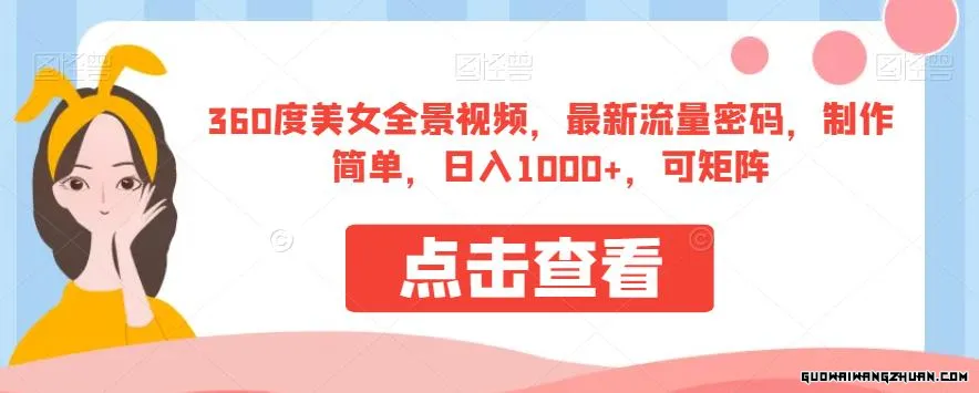 360度美女全景视频，全新流量密码，制作简单，日入1000+，可矩阵【揭秘】