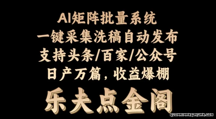 矩阵批量软件系统，日产1-3万篇，全程自动化操作，自动生成图文发布