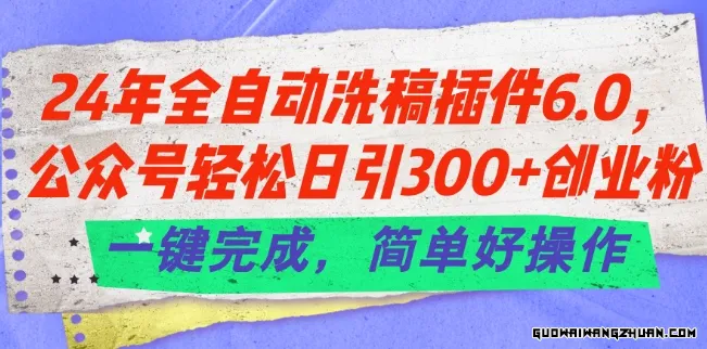 24年全自动洗稿插件6.0.公众号轻松日引300+创业粉，一键完成，简单好操作【揭秘】