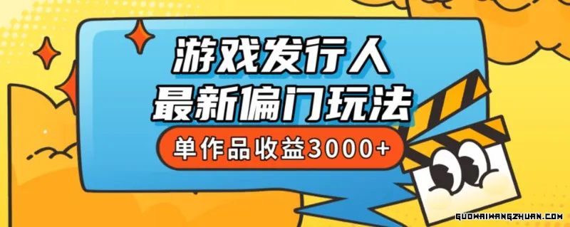 斥资8888学的游戏发行人全新偏门玩法，单作品收益3000+，新手容易上手【揭秘】