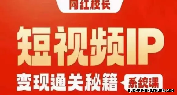 网红校长短视频IP变现通关秘籍｜系统课，产品篇，短视频篇，商业篇，私域篇，直播篇