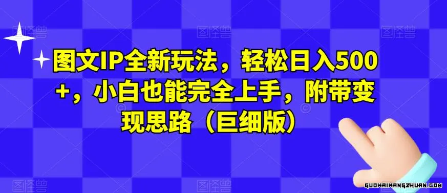 图文IP全新玩法，轻松日入500+，小白也能完全上手，附带变现思路（巨细版）