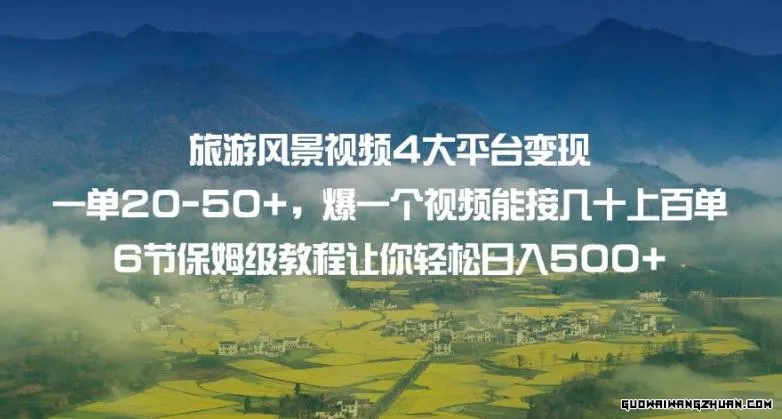 旅游风景视频4大平台变现单20-50+，爆一个视频能接几十上百单，6节保姆级教程让你轻松日入500+