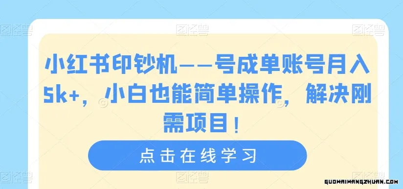 小红书印钞机——号成单账号月入5K+，小白也能简单操作，解决刚需项目【揭秘】