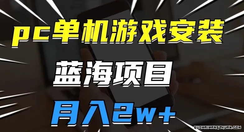 PC单机游戏安装包，蓝海项目，操作简单，小白可直接上手，月入2W【揭秘】