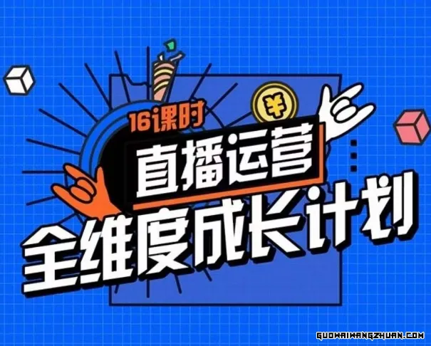 直播运营全维度成长计划，16课时精细化直播间运营策略拆解零基础运营成长