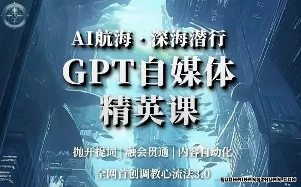 AI航海·深海潜行，GPT自媒体精英课，全网首创调教心流法3.0