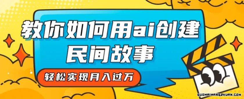 全新思路，教你如何用AI创建民间故事，轻松实现月入过万【揭秘】