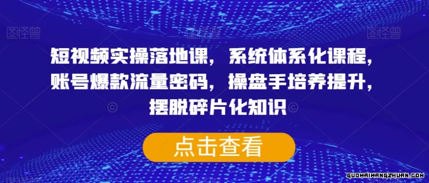 短视频实操落地课，系统体系化课程，账号爆款流量密码，操盘手培养提升，摆脱碎片化知识