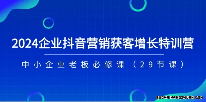 2024企业抖音-营销获客增长特训营，中小企业老板必修课（29节课）