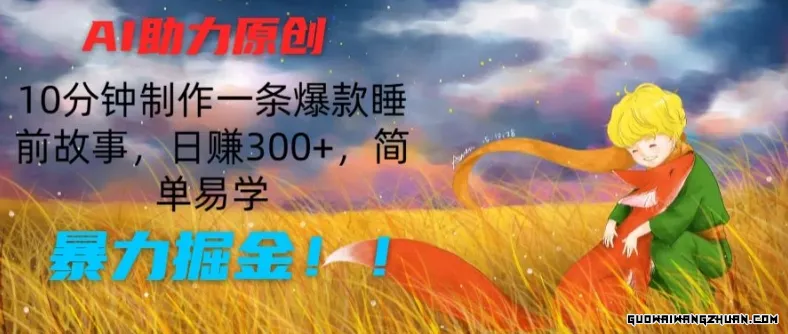 AI助力原创：10分钟制作一条爆款睡前故事，日赚300+，简单易学，火速掘金【揭秘】